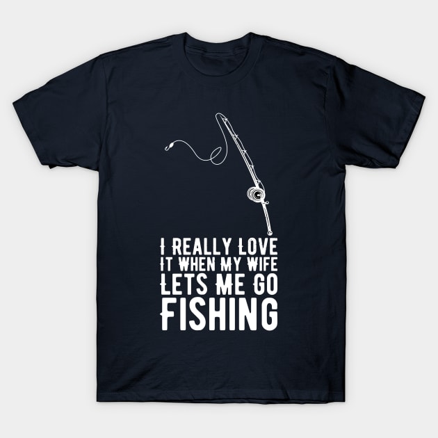 I Really Love It When My Wife Lets Me Go Fishing T-Shirt by Gaming champion